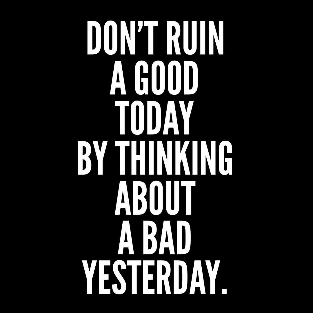 Don’t ruin a good today by thinking about a bad yesterday | Chanda ...